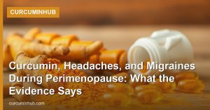 Curcumin, Headaches, and Migraines During Perimenopause: What the Evidence Says